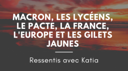 Macron, les Lycéens, le Pacte, La France, L'Europe et les Gilets Jaunes : Ressentis avec Katia