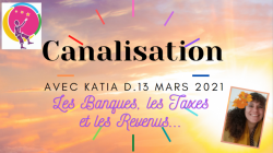 Banques, Taxes et Revenus. Canalisation du 11 et 13 Mars 2021 par Katia D.