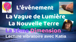 L'événement, la vague de lumière, la nouvelle terre, la cinquième dimension via Katia et ses guides