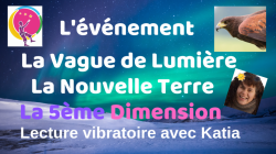 L'vnement, la vague de lumire, la nouvelle terre, la cinquime dimension via Katia et ses guides